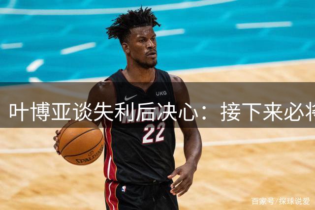 叶博亚谈失利后决心：接下来必将奋战到底