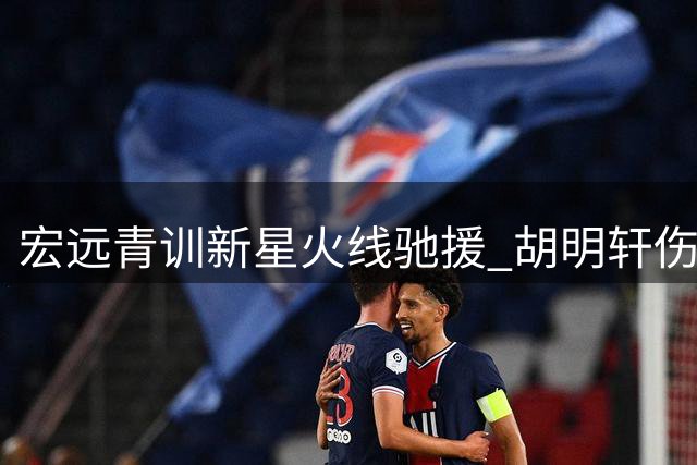 宏远青训新星火线驰援 胡明轩伤病困局引热议 朱芳雨卸任内幕曝光