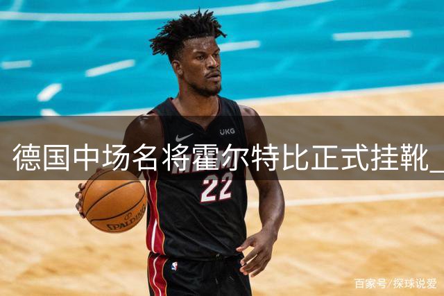 德国中场名将霍尔特比正式挂靴 20年绿茵传奇落幕