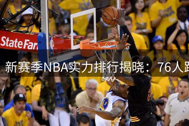 新赛季NBA实力排行揭晓：76人跻身争冠梯队，勇士大幅下滑
