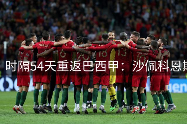 时隔54天重返巴西甲：沙佩科恩斯迎战弗拉门戈