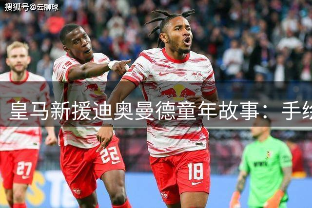 皇马新援迪奥曼德童年故事：手绘C罗名字的盗版球衣承载梦想