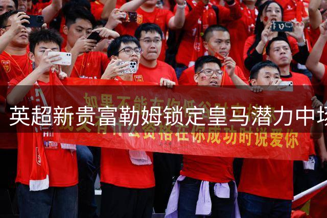 英超新贵富勒姆锁定皇马潜力中场 昔日伯乐或促成第三次合作