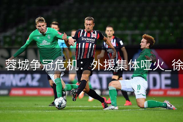 蓉城争冠危机：外援集体哑火 徐正源体系崩塌谁之过？
