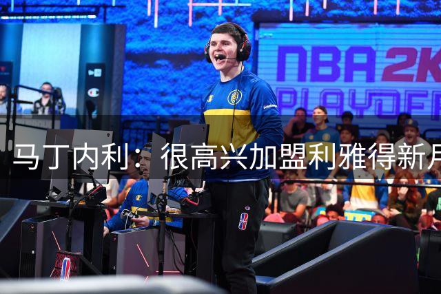 马丁内利：很高兴加盟利雅得新月，仍需适应新环境